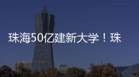 珠海50亿建新大学！珠海航空科技职业学院
	，首批将开设低空经济相关专业
