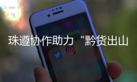 珠遵协作助力“黔货出山”！遵义特色农产品亮相广州