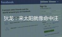 狄龙	：来太阳就像命中注定 和马尚乌龙那次本以为会来但是没来成