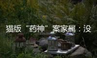 猫版“药神”案家属
：没想到判这么重，已上诉