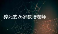 猝死的26岁教培老师
，没等到婚礼