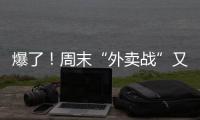爆了！周末“外卖战”又开打，网友急了：我都胖好几斤了�
！