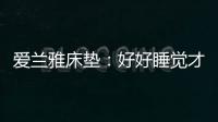 爱兰雅床垫
	：好好睡觉才是对生活的尊重