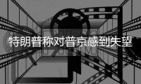 特朗普称对普京感到失望 俄方回应	：“相当平静”