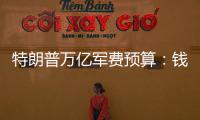 特朗普万亿军费预算
：钱从哪儿来，花到哪里�？