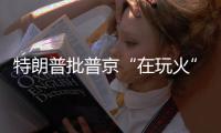 特朗普批普京“在玩火”	
，俄方回应提到第三次世界大战