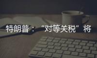 特朗普
：“对等关税”将于8月1日开始实施