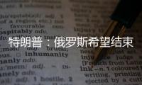 特朗普：俄罗斯希望结束冲突
，但可能在拖延进程
