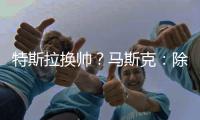 特斯拉换帅？马斯克：除非我去世