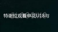 特谢拉观看申花U18与拜仁世界队比赛，并与主帅马凯交换球衣