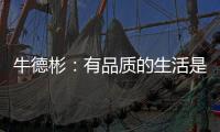 牛德彬：有品质的生活是舒适
、健康且充满美好体验