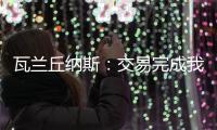 瓦兰丘纳斯：交易完成我将启程丹佛；关于交易人们已经说很多了