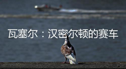 汉密尔顿的瓦塞GPS就失效了
