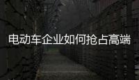 电动车企业如何抢占高端市场