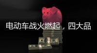 电动车战火燃起	
，四大品牌全部参战!