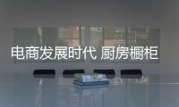 电商发展时代 厨房橱柜企业在改变中前行