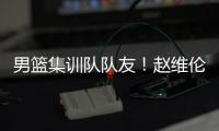 男篮集训队队友�！赵维伦为杨瀚森送祝福：为你感到骄傲❤