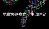 男童失联身亡，生母继父为嫌犯	，村民称生母事发次日仍赶场表演