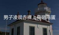 男子凌晨赤裸上身砸鸡蛋，还拿棍棒不停敲车，业主
：没有一个保安有反应