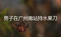 男子在广州南站持水果刀伤人�，广铁公安：嫌疑人被控制
，1人受伤无生命危险