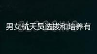 男女航天员选拔和培养有何不同？女航天员有何优势？