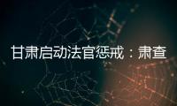 甘肃启动法官惩戒：肃查关系案、人情案、金钱案