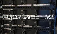 用浅色系定格夏日，为魅力家注入季节魅力