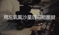 用左氧氟沙星后可能跟腱断裂�？药学专家：概率较小