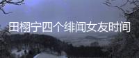 田栩宁四个绯闻女友时间线，她们互相认识搞笑程度10000%