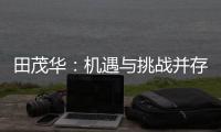 田茂华
：机遇与挑战并存 在变局中建立家居产业新生态