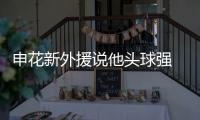 申花新外援说他头球强 中超是得高个子球员 得天下吗