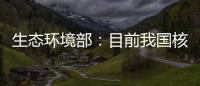 生态环境部	：目前我国核电厂厂址均远离发震构造