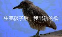 生完孩子后	，我出轨的欲望非常强烈�！（女性勿入）