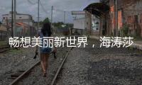 畅想美丽新世界，海涛莎载誉而来