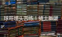 球哥埋头苦练

！骑士新援朗佐