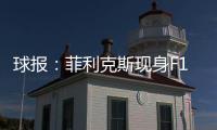 球报：菲利克斯现身F1大奖赛�，本菲卡正就其转会与蓝军谈判