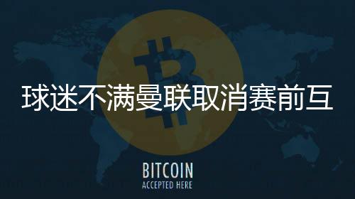 球迷们在网上对此反应强烈