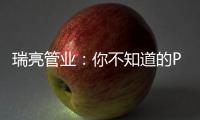 瑞亮管业
：你不知道的PE给水管材特性