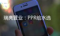 瑞亮管业	：PPR给水选材及施工