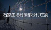 石家庄增村镇部分村庄紧急通知：转移！不落一户不落一人