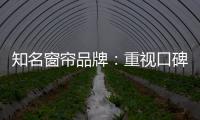 知名窗帘品牌：重视口碑塑造 致力质量产品