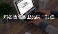 知名智能厨卫品牌	
：打造“亲和力” 取胜2019市场