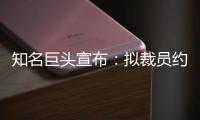 知名巨头宣布	：拟裁员约9000人
！2个月前刚裁员7000人