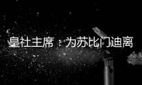 皇社主席
：为苏比门迪离队感到遗憾，希望未来他会回来
