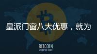 皇派门窗八大优惠
，就为“礼”而来!