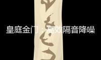 皇庭金门
：高效隔音降噪，让您处繁华而不失宁静