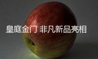 皇庭金门 非凡新品亮相禅城