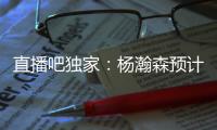 直播吧独家：杨瀚森预计将出战今年8月份的男篮亚洲杯