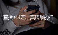 直播+才艺�，真情最能打动人心
