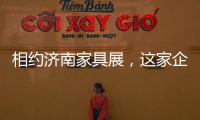 相约济南家具展，这家企业全力提升经销商实力